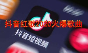 抖音红歌2020火爆歌曲（精选30首）